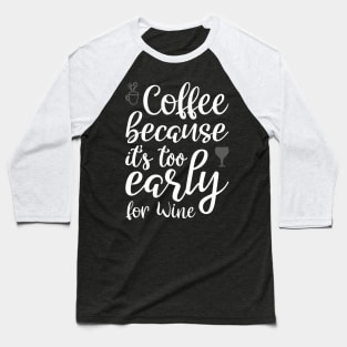 Coffee Because it's Too Early For Wine Baseball T-Shirt